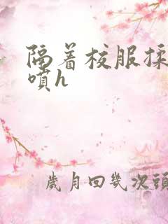 隔着校服揉h奶喷h