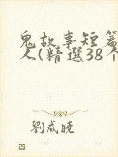 鬼故事短篇超吓人(精选38个)