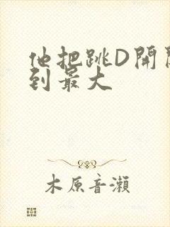 他把跳D开关开到最大