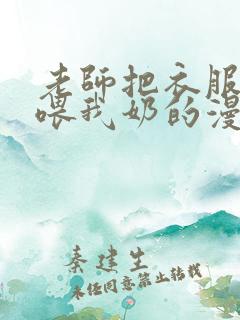 老师把衣服脱了喂我奶的漫画