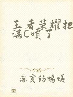 王者荣耀把姬小满C喷了