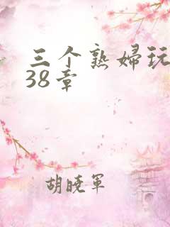 三个熟妇玩双飞38章