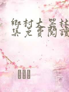 乡村大器林强全集免费阅读