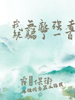 我无敌强者被系统骗了一百年小说