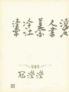 清冷美人浇灌日常江念书友推荐