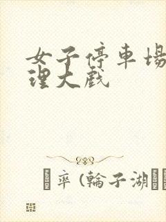 女子停车场现伦理大戏