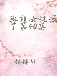 与亲女洗澡时伦了第40集