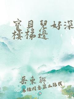 宝贝儿好深边走楼梯边