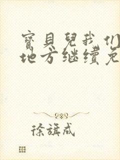 宝贝儿我们换个地方继续免费