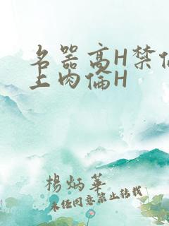 名器高H禁伦桌上肉伦H