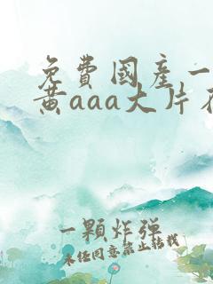 免费国产一级特黄aaa大片在线国产精品