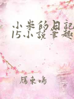 小米的日记1一15小说笔趣阁