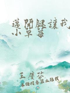 迈开腿让我看看小草莓