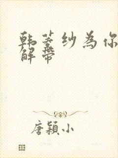 韩菱纱为你宽衣解带