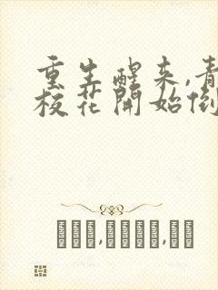 重生醒来,青梅校花开始倒追我完结版