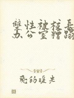 双性被校长抱进办公室糟蹋