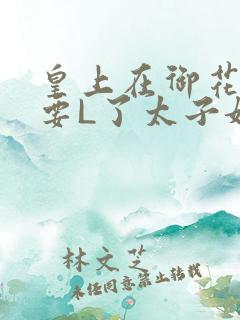 皇上在御花园里要L了太子妃