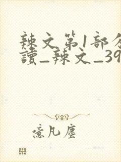 辣文第1部分阅读_辣文_39小说网