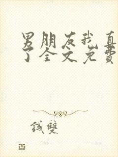 男朋友我真的错了全文免费阅读