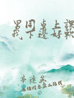 男同桌上课狂揉我下边好软好多水