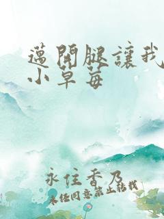 迈开腿让我吃你小草莓