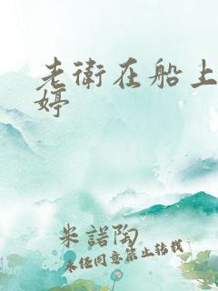 老卫在船上弄雨婷