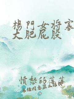 杨门女将寡妇的大肥屁股