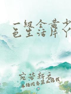 一级全黄少妇性色生活片丫