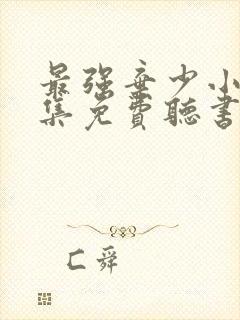 最强弃少小说全集免费听书