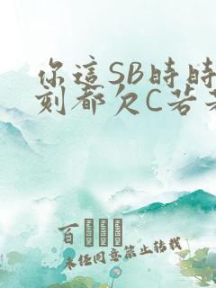 你这SB时时刻刻都欠C若若