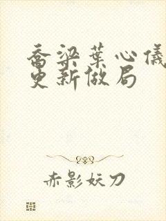 乔梁叶心仪超前更新做局