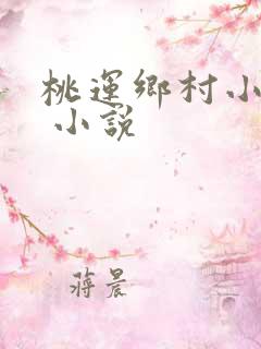 桃运乡村小神医 小说