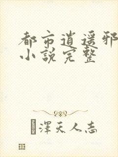 都市逍遥邪医 小说完整