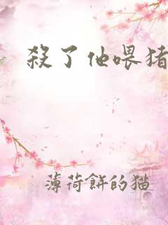 杀了他喂猪