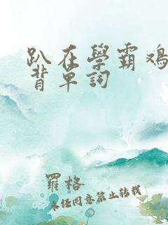 趴在学霸鸡叭上背单词