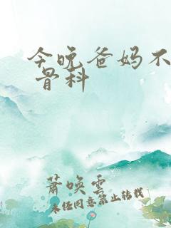 今晚爸妈不在家 骨科
