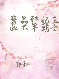 医品邪妃王爷从此不早朝全文免费阅读