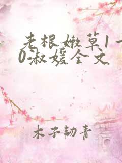 老根嫩草1一40淑媛全文