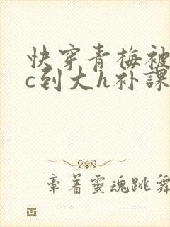 快穿青梅被从小c到大h补课