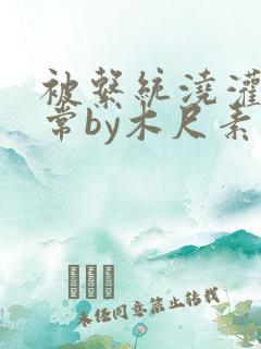 被系统浇灌的日常by木尺素