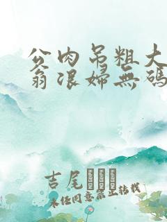 公肉吊粗大双色翁浪妇无码AV