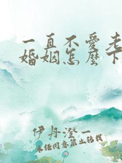 一直不爱老公的婚姻怎么下去