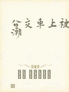 公交车上被上高潮