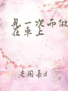 见一次面做3次在车上