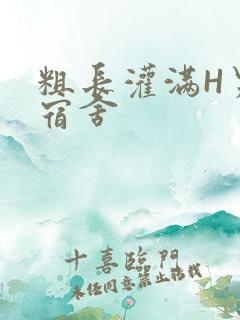 粗长灌满H男男宿舍