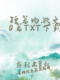 短篇肉欲文500篇TXT下载