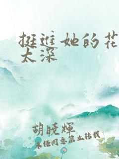 挺进她的花苞啊太深