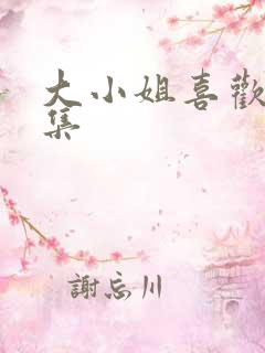 大小姐喜欢h全集