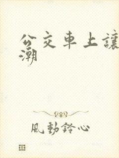 公交车上让我高潮