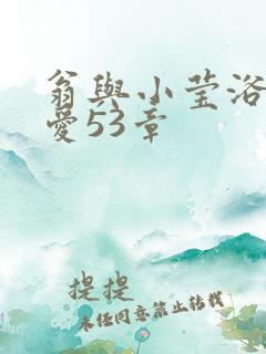 翁与小莹浴室欢爱53章